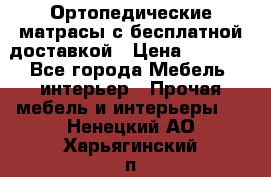 Ортопедические матрасы с бесплатной доставкой › Цена ­ 6 450 - Все города Мебель, интерьер » Прочая мебель и интерьеры   . Ненецкий АО,Харьягинский п.